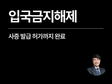 [성공사례] 입국금지해제 신청 및 사증 발급 허가